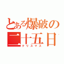 とある爆破の二十五日（クリスマス）