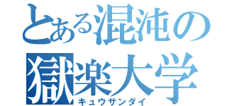 とある混沌の獄楽大学（キュウサンダイ）