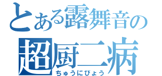 とある露舞音の超厨二病（ちゅうにびょう）