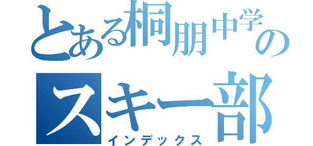 とある桐朋中学のスキー部員（インデックス）