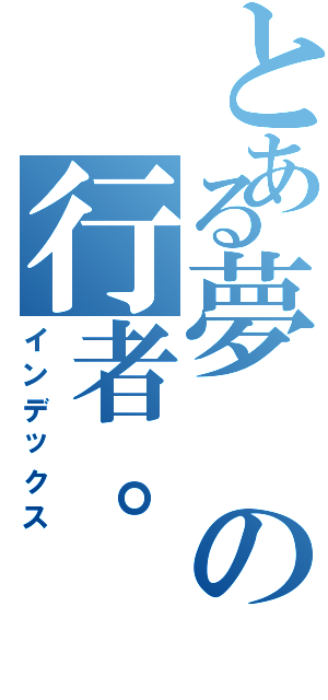 とある夢の行者。（インデックス）