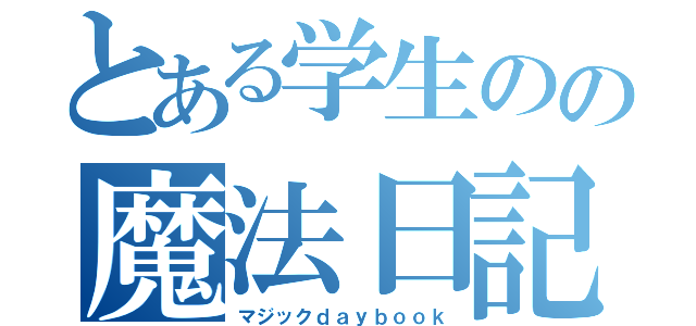 とある学生のの魔法日記（マジックｄａｙｂｏｏｋ）