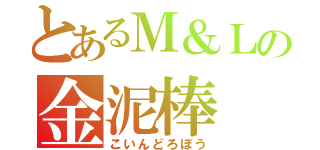 とあるＭ＆Ｌの金泥棒（こいんどろぼう）