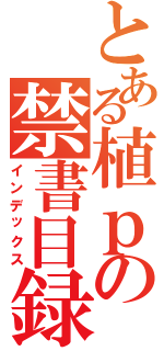 とある植ｐの禁書目録（インデックス）