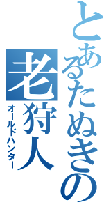 とあるたぬきの老狩人（オールドハンター）