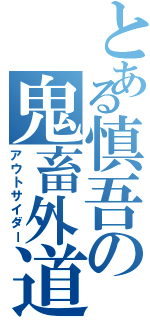 とある慎吾の鬼畜外道（アウトサイダー）