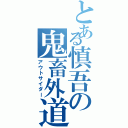 とある慎吾の鬼畜外道（アウトサイダー）