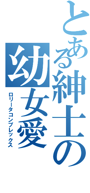 とある紳士の幼女愛（ロリータコンプレックス）