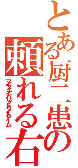 とある厨二患者の頼れる右腕（マイフェイバリットライトアーム）