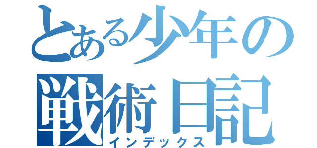 とある少年の戦術日記（インデックス）