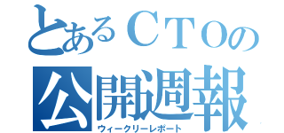 とあるＣＴＯの公開週報（ウィークリーレポート）