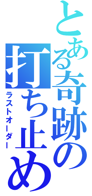 とある奇跡の打ち止め（ラストオーダー）