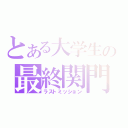 とある大学生の最終関門（ラストミッション）