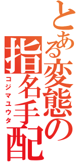 とある変態の指名手配（コジマユウタ）