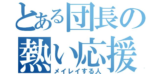 とある団長の熱い応援（メイレイする人）