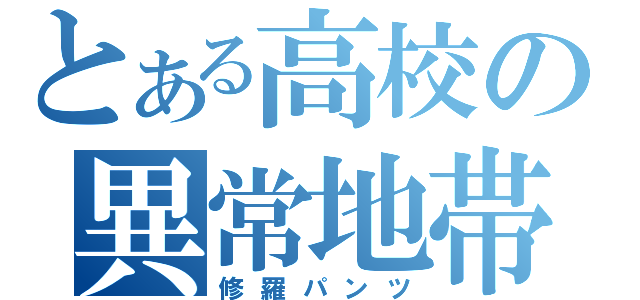 とある高校の異常地帯（修羅パンツ）