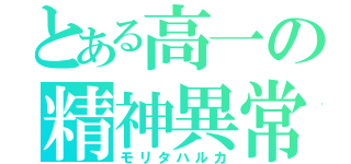 とある高一の精神異常者（モリタハルカ）