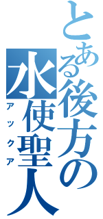 とある後方の水使聖人（アックア）