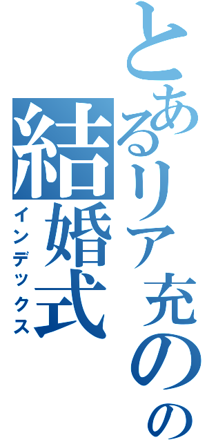 とあるリア充のの結婚式（インデックス）