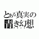 とある真実の青き幻想（ブラック）