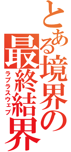 とある境界の最終結界（ラプラスウェブ）