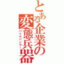 とある企業の変態兵器（パイルバンカー）