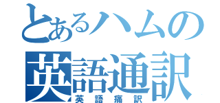 とあるハムの英語通訳（英語痛訳）