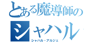 とある魔導師のシャハル（シャハル・アルジェ）