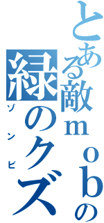 とある敵ｍｏｂの緑のクズ（ゾンビ）