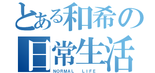 とある和希の日常生活（ＮＯＲＭＡＬ  ＬＩＦＥ ）