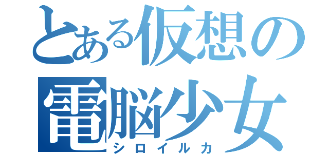 とある仮想の電脳少女（シロイルカ）