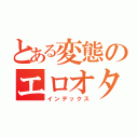 とある変態のエロオタ（インデックス）