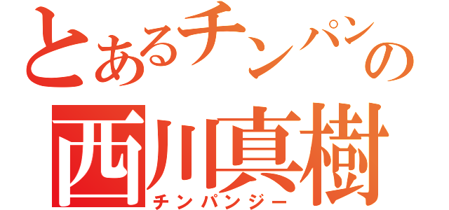 とあるチンパンの西川真樹（チンパンジー）