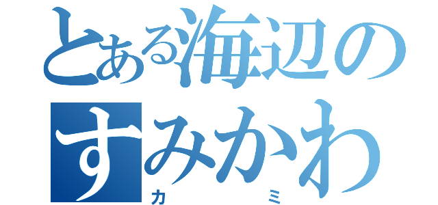 とある海辺のすみかわん（カミ）