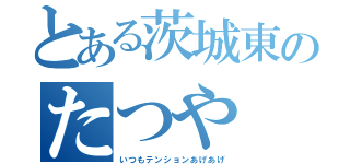 とある茨城東のたつや（いつもテンションあげあげ）