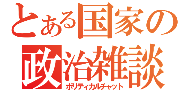 とある国家の政治雑談（ポリティカルチャット）