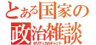 とある国家の政治雑談（ポリティカルチャット）