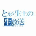 とある生主の生放送（椿としのぶ）