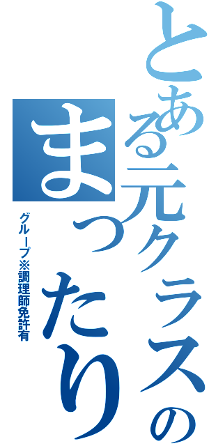 とある元クラスメートのまったりグループ（グループ※調理師免許有）