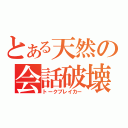 とある天然の会話破壊（トークブレイカー）