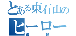 とある東石山のヒーロー（伝説）