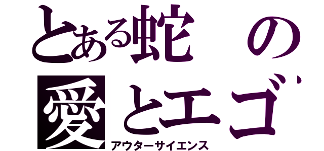 とある蛇の愛とエゴの合唱祭（アウターサイエンス）