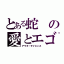 とある蛇の愛とエゴの合唱祭（アウターサイエンス）