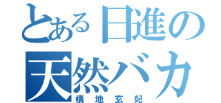 とある日進の天然バカ（横地玄妃）