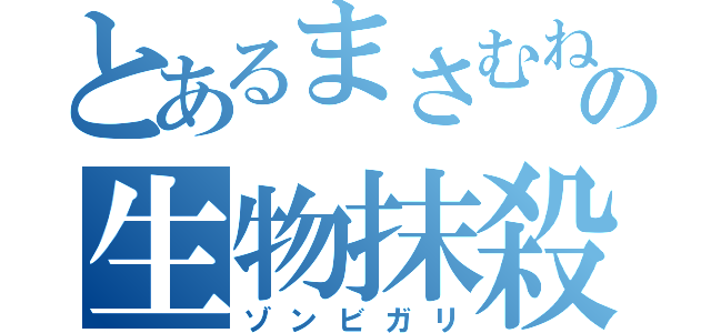 とあるまさむねの生物抹殺（ゾンビガリ）