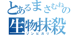 とあるまさむねの生物抹殺（ゾンビガリ）