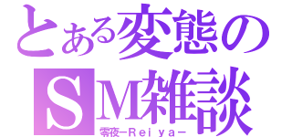 とある変態のＳＭ雑談（零夜－Ｒｅｉｙａ－）