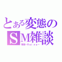 とある変態のＳＭ雑談（零夜－Ｒｅｉｙａ－）