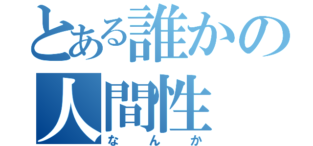 とある誰かの人間性（なんか）