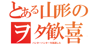 とある山形のヲタ歓喜（ハンターハンターを放送した）